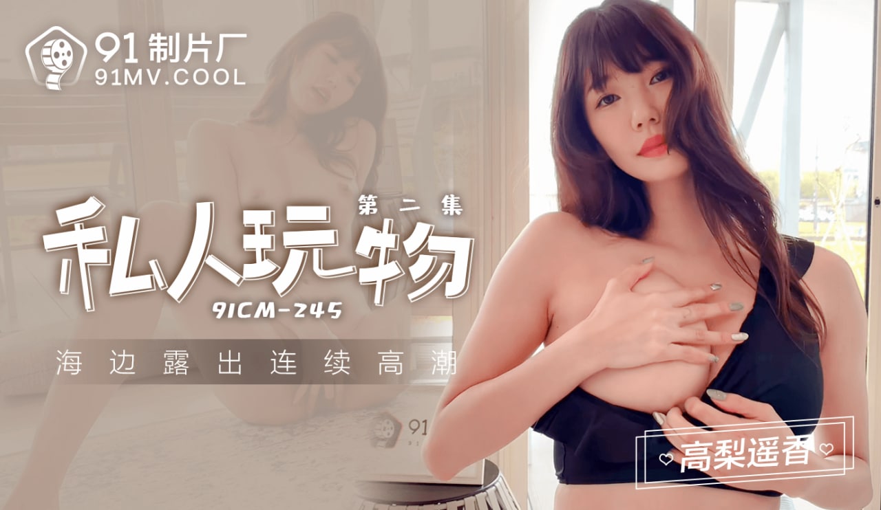 《91CM-245 私人玩物第二集-海边露出连续高潮  高梨遥香》最新高清在线播放封面图